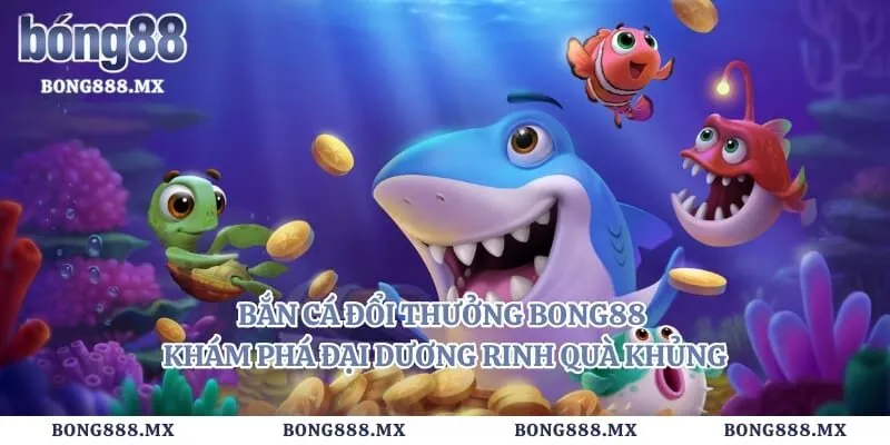 Bắn Cá Đổi Thưởng Bong88 - Khám Phá Đại Dương Rinh Quà Khủng