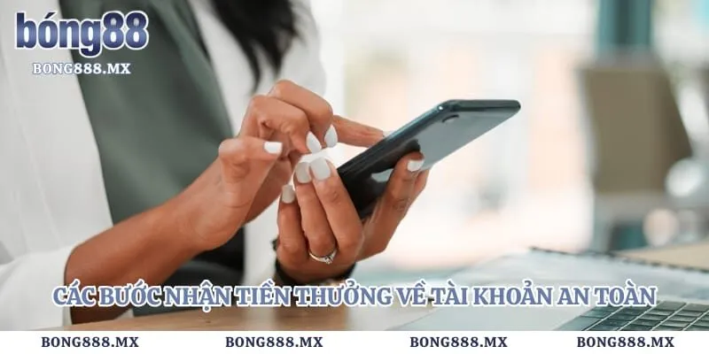 Các bước nhận tiền thưởng về tài khoản an toàn