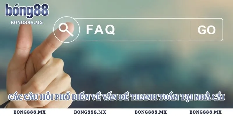 Các câu hỏi phổ biến về vấn đề thanh toán tại nhà cái