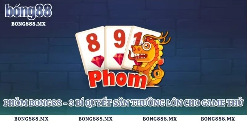 Phỏm Bong88 - 3 Bí Quyết Săn Thưởng Lớn Cho Game Thủ